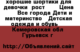 хорошие шортики для девочки  рост 134 › Цена ­ 5 - Все города Дети и материнство » Детская одежда и обувь   . Кемеровская обл.,Гурьевск г.